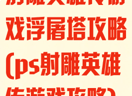 射雕英雄传游戏浮屠塔攻略(ps射雕英雄传游戏攻略)