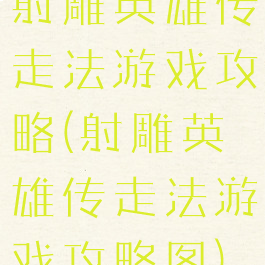 射雕英雄传走法游戏攻略(射雕英雄传走法游戏攻略图)