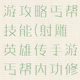 射雕英雄手游攻略丐帮技能(射雕英雄传手游丐帮内功修炼)