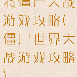 将僵尸大战游戏攻略(僵尸世界大战游戏攻略)
