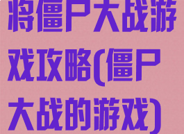 将僵尸大战游戏攻略(僵尸大战的游戏)