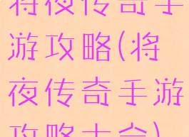 将夜传奇手游攻略(将夜传奇手游攻略大全)