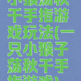 小猴荡秋千手指游戏玩法(一只小猴子荡秋千手指游戏)