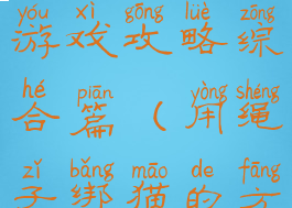 小猫割绳子游戏攻略综合篇(用绳子绑猫的方法)