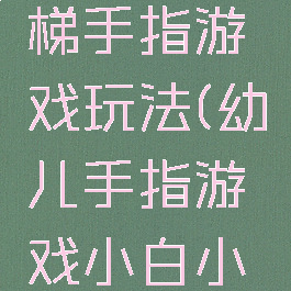 小白上楼梯手指游戏玩法(幼儿手指游戏小白小白爬楼梯)
