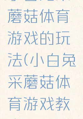 小白兔采蘑菇体育游戏的玩法(小白兔采蘑菇体育游戏教案)