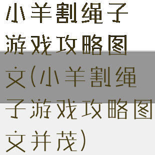 小羊割绳子游戏攻略图文(小羊割绳子游戏攻略图文并茂)