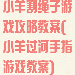 小羊割绳子游戏攻略教案(小羊过河手指游戏教案)