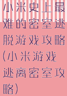 小米史上最难的密室逃脱游戏攻略(小米游戏逃离密室攻略)