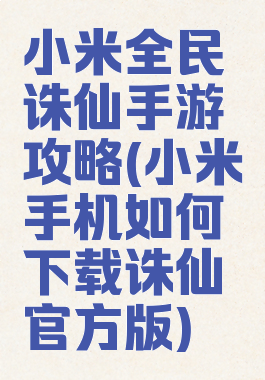 小米全民诛仙手游攻略(小米手机如何下载诛仙官方版)