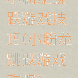 小粉龙跳跃游戏技巧(小粉龙跳跃游戏攻略)
