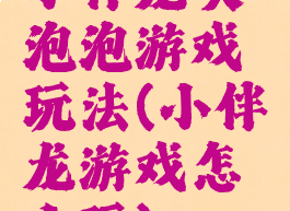 小伴龙吹泡泡游戏玩法(小伴龙游戏怎么玩)