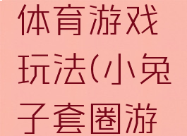 小兔套圈体育游戏玩法(小兔子套圈游戏)
