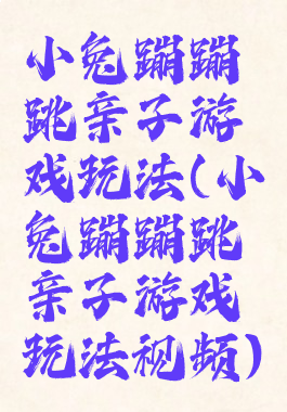 小兔蹦蹦跳亲子游戏玩法(小兔蹦蹦跳亲子游戏玩法视频)