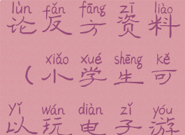 小学生玩电脑游戏的辩论反方资料(小学生可以玩电子游戏辩论反方)