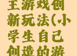 小学生自主游戏创新玩法(小学生自己创造的游戏)