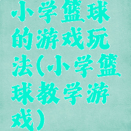 小学篮球的游戏玩法(小学篮球教学游戏)