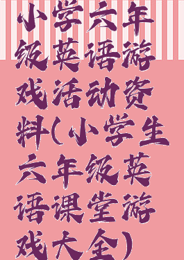 小学六年级英语游戏活动资料(小学生六年级英语课堂游戏大全)
