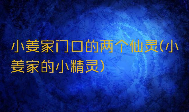 小姜家门口的两个仙灵(小姜家的小精灵)