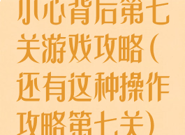 小心背后第七关游戏攻略(还有这种操作攻略第七关)