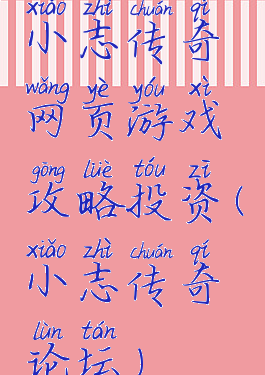 小志传奇网页游戏攻略投资(小志传奇论坛)
