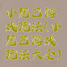 小尾巴游戏玩法(小尾巴游戏玩法大全)