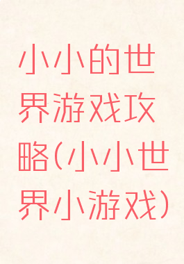 小小的世界游戏攻略(小小世界小游戏)