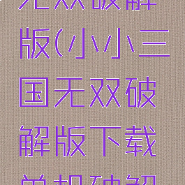 小小三国无双破解版(小小三国无双破解版下载单机破解版)