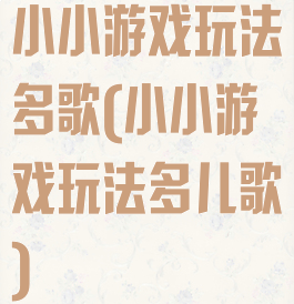 小小游戏玩法多歌(小小游戏玩法多儿歌)