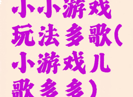小小游戏玩法多歌(小游戏儿歌多多)