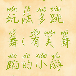 小小游戏玩法多跳舞(有关舞蹈的小游戏)