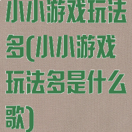 小小游戏玩法多(小小游戏玩法多是什么歌)