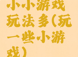 小小游戏玩法多(玩一些小游戏)