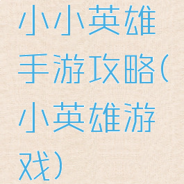 小小英雄手游攻略(小英雄游戏)