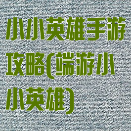 小小英雄手游攻略(端游小小英雄)