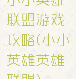 小小英雄联盟游戏攻略(小小英雄英雄联盟)