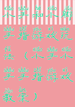 小手和小脚手指游戏玩法(小手小手手指游戏教案)