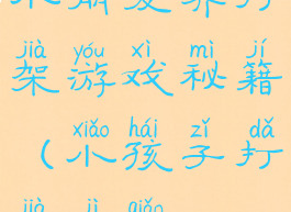 小朋友齐打架游戏秘籍(小孩子打架技巧)