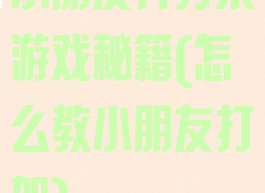 小朋友齐打架游戏秘籍(怎么教小朋友打架)