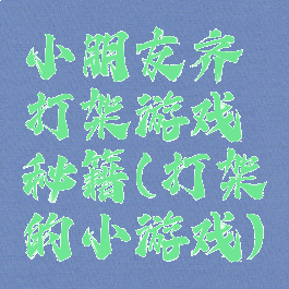 小朋友齐打架游戏秘籍(打架的小游戏)