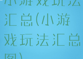 小游戏玩法汇总(小游戏玩法汇总图)