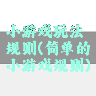 小游戏玩法规则(简单的小游戏规则)