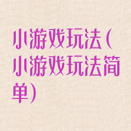 小游戏玩法(小游戏玩法简单)