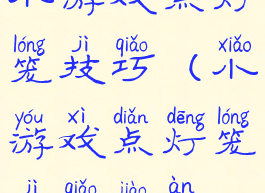 小游戏点灯笼技巧(小游戏点灯笼技巧教案)