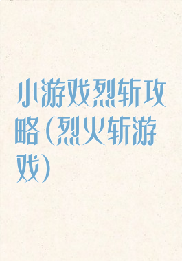 小游戏烈斩攻略(烈火斩游戏)