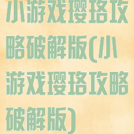 小游戏璎珞攻略破解版(小游戏璎珞攻略破解版)