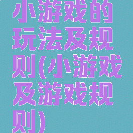 小游戏的玩法及规则(小游戏及游戏规则)
