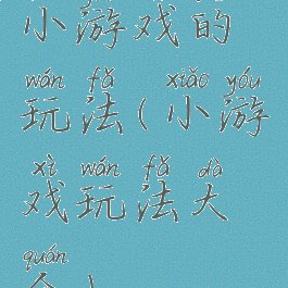 小游戏的玩法(小游戏玩法大全)