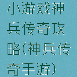 小游戏神兵传奇攻略(神兵传奇手游)