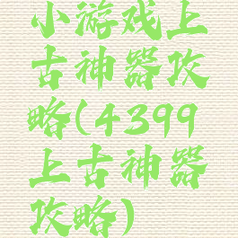 小游戏上古神器攻略(4399上古神器攻略)
